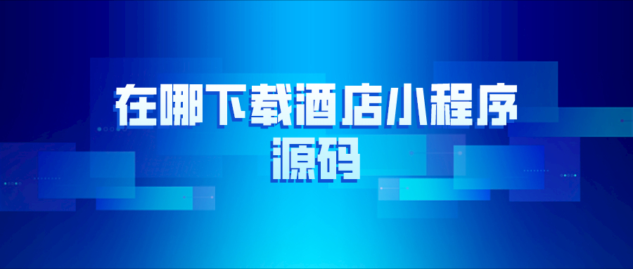 在哪里下载酒店小程序源码？