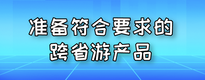 准备符合要求的跨省游产品