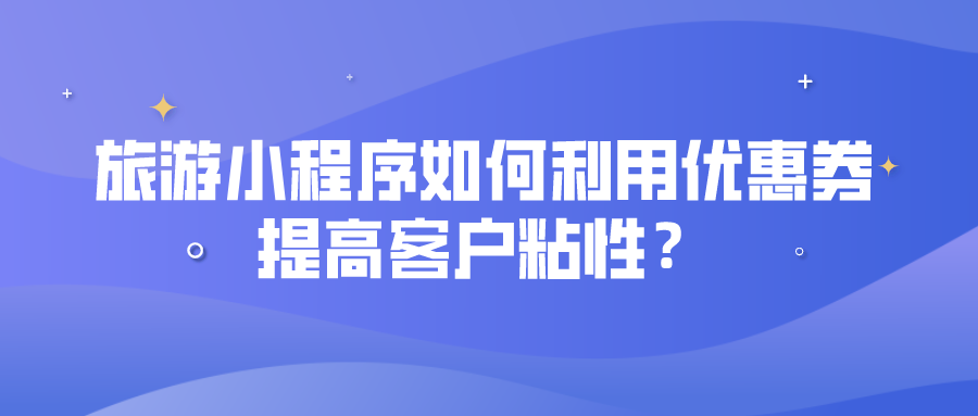 旅游小程序如何利用优惠券提高客户粘性