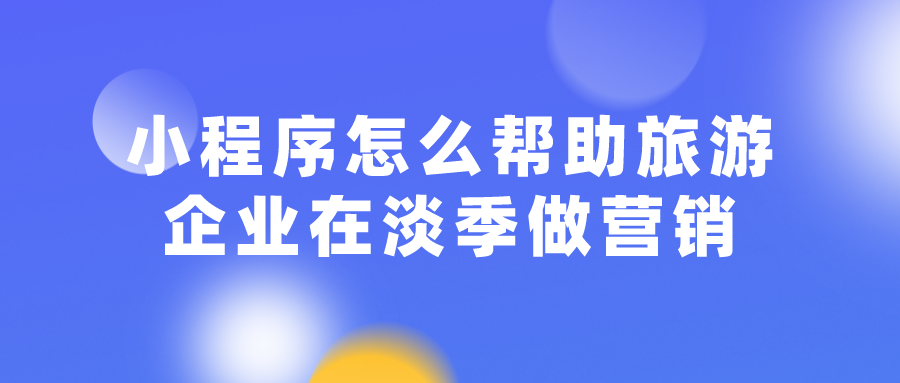 小程序怎么帮助旅游企业在淡季做营销