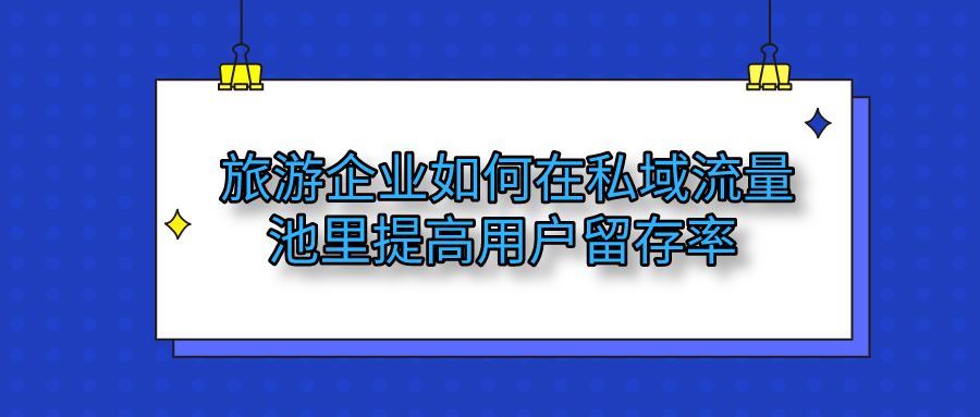 旅游企业如何在私域流量池提高留存率