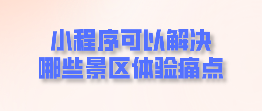 小程序可以解决哪些景区体验痛点.png