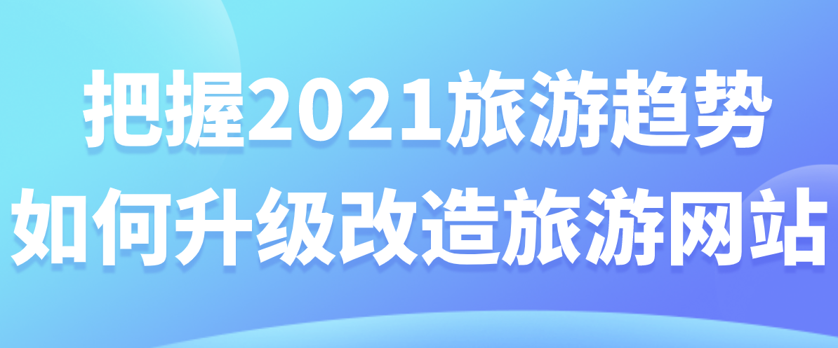 把握2021旅游趋势，如何升级改造旅游网站.png