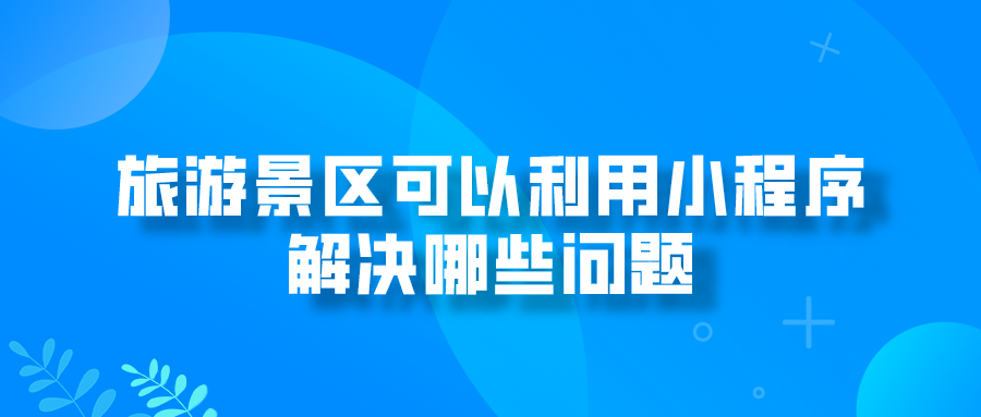 旅游景区可以利用小程序解决哪些问题